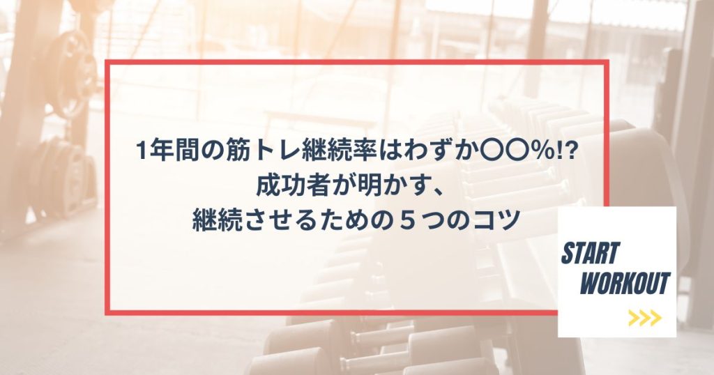 1年間の筋トレ継続率はわずか〇〇％！？成功者が明かす、継続させるための５つのコツ